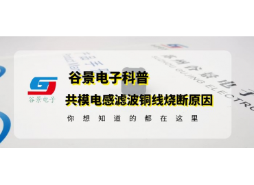 共模電感生產(chǎn)廠(chǎng)商谷景科普共模電感濾波銅線(xiàn)燒斷原因